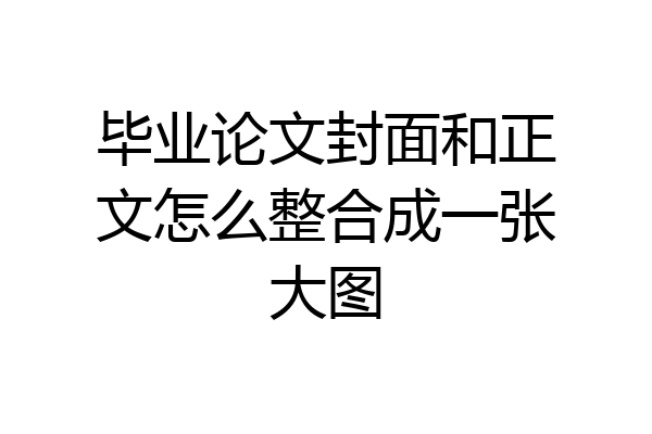 毕业论文封面和正文怎么整合成一张大图