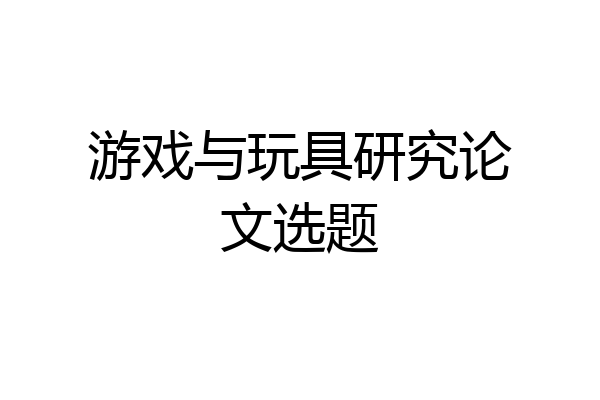 游戏与玩具研究论文选题