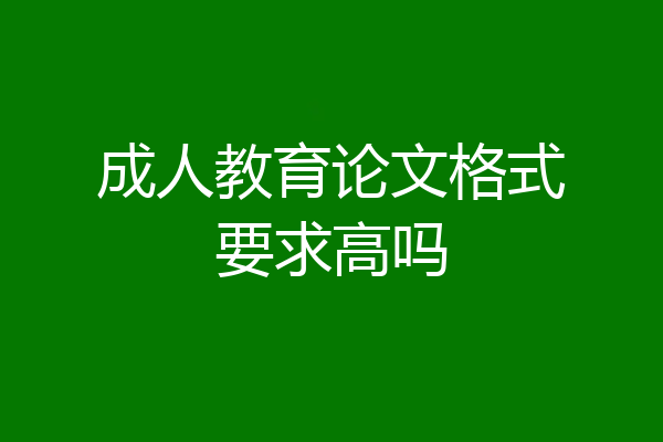 成人教育论文格式要求高吗