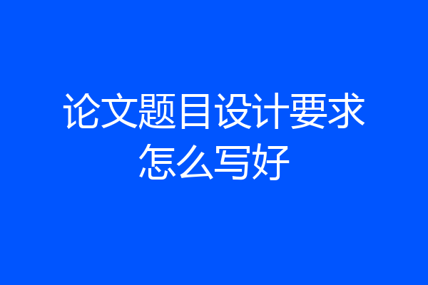 论文题目设计要求怎么写好