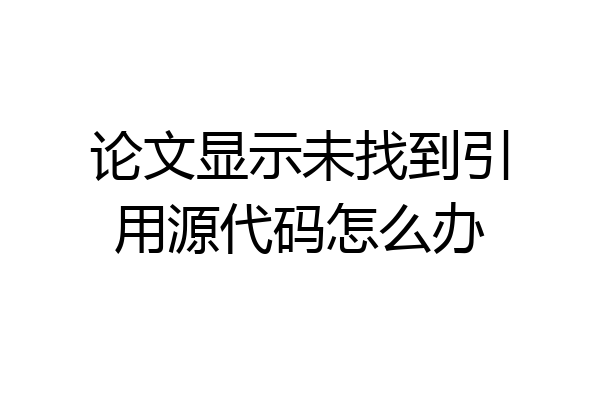 论文显示未找到引用源代码怎么办