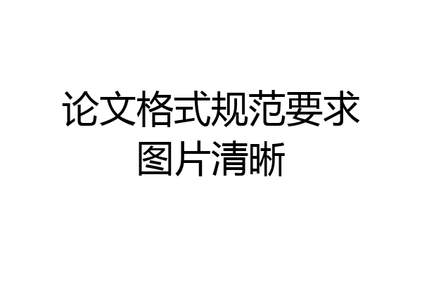 论文格式规范要求图片清晰