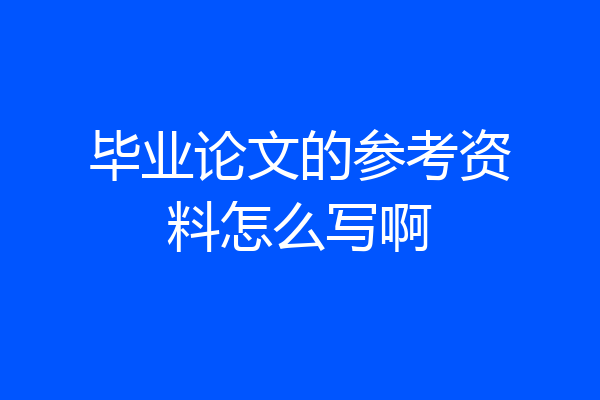 毕业论文的参考资料怎么写啊