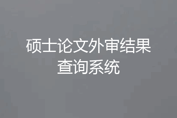 硕士论文外审结果查询系统