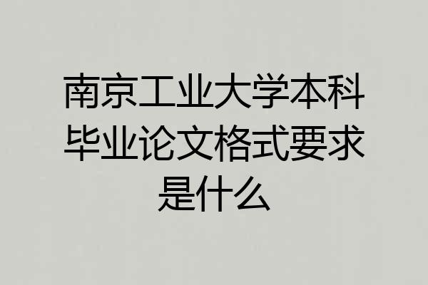 南京工业大学本科毕业论文格式要求是什么