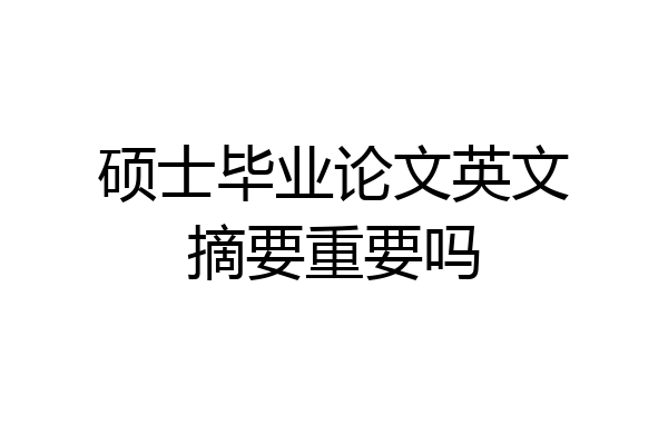 硕士毕业论文英文摘要重要吗