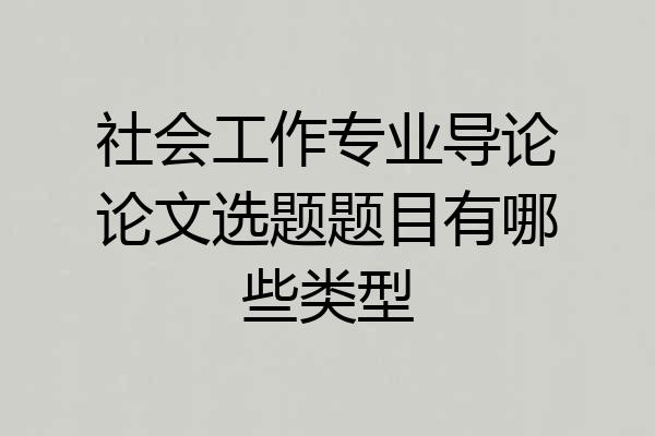 社会工作专业导论论文选题题目有哪些类型