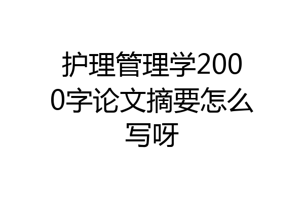 护理管理学2000字论文摘要怎么写呀
