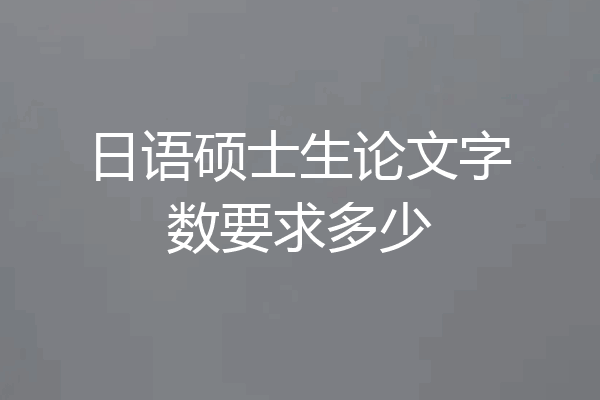 日语硕士生论文字数要求多少