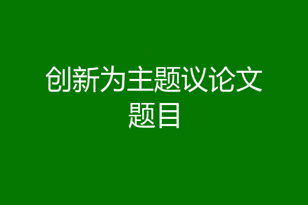 创新为主题议论文题目