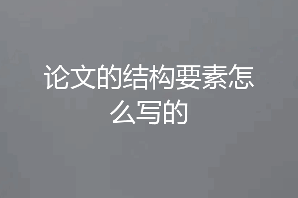 论文的结构要素怎么写的