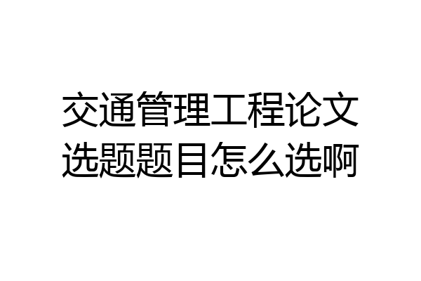 交通管理工程论文选题题目怎么选啊