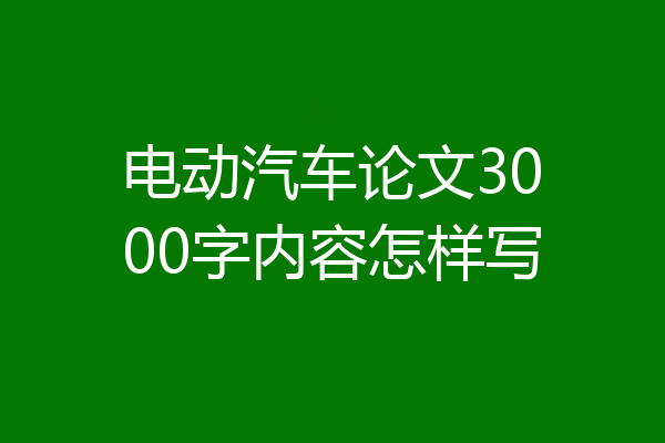 电动汽车论文3000字内容怎样写
