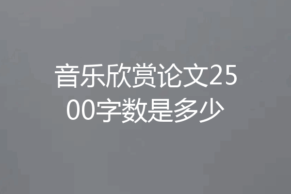 音乐欣赏论文2500字数是多少