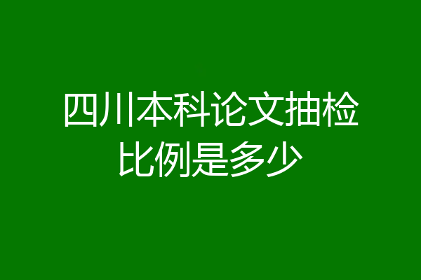 四川本科论文抽检比例是多少
