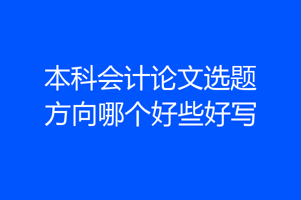 本科会计论文选题方向哪个好些好写