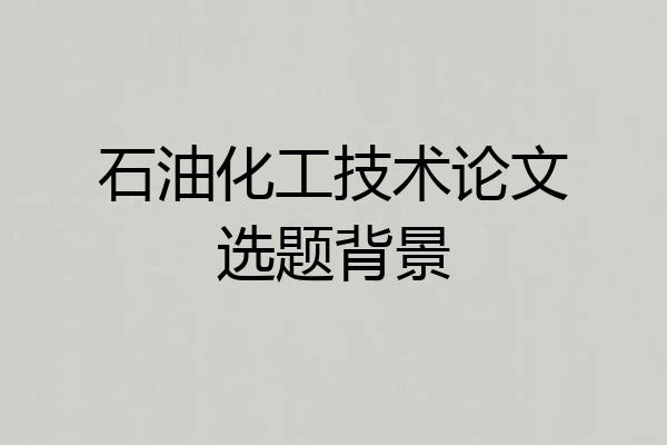石油化工技术论文选题背景