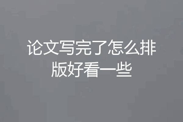 论文写完了怎么排版好看一些