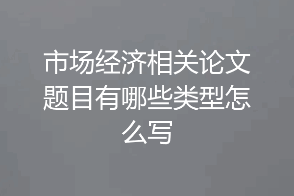 市场经济相关论文题目有哪些类型怎么写