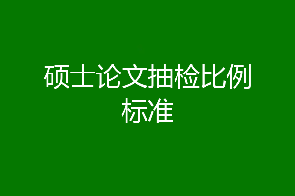 硕士论文抽检比例标准
