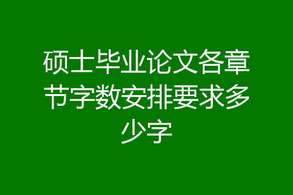 硕士毕业论文各章节字数安排要求多少字