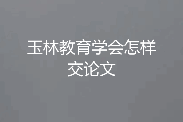 玉林教育学会怎样交论文
