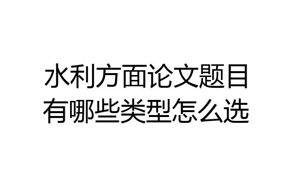 水利方面论文题目有哪些类型怎么选