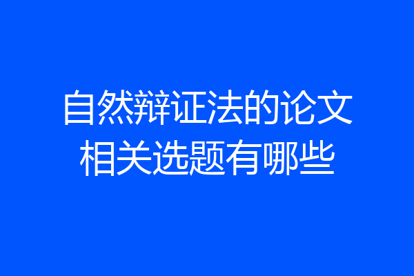 自然辩证法的论文相关选题有哪些