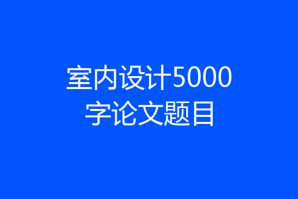 室内设计5000字论文题目
