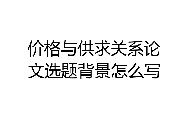 价格与供求关系论文选题背景怎么写