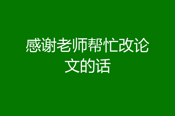感谢老师帮忙改论文的话