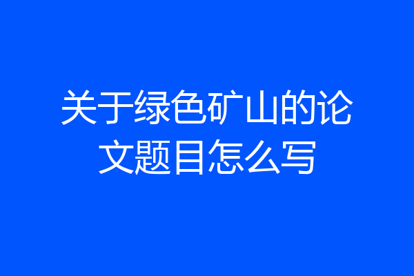 关于绿色矿山的论文题目怎么写