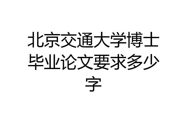 北京交通大学博士毕业论文要求多少字