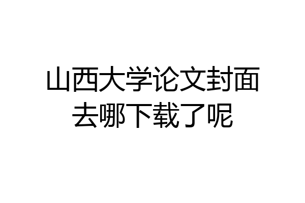 山西大学论文封面去哪下载了呢