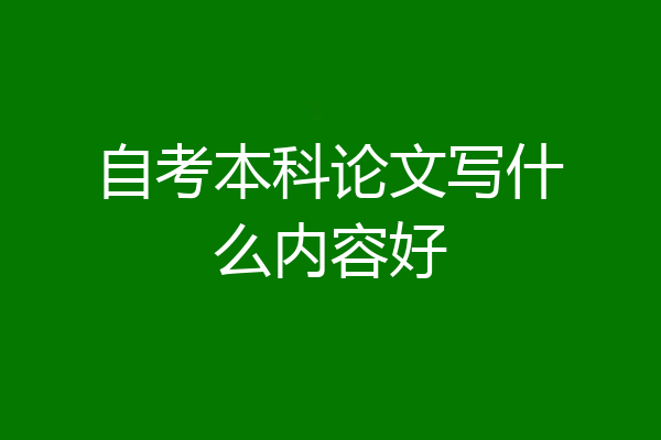 自考本科论文写什么内容好