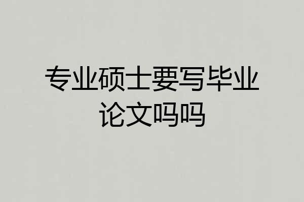 专业硕士要写毕业论文吗吗