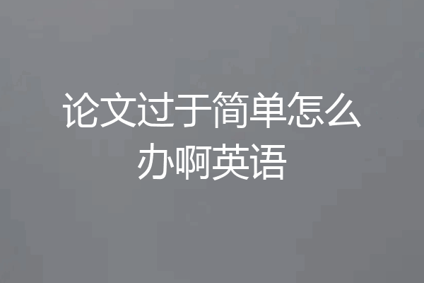论文过于简单怎么办啊英语