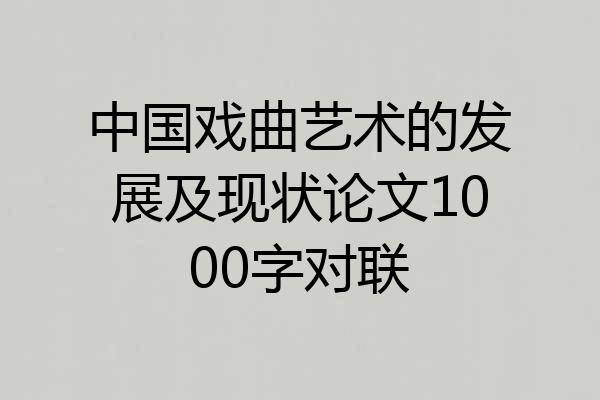 中国戏曲艺术的发展及现状论文1000字对联