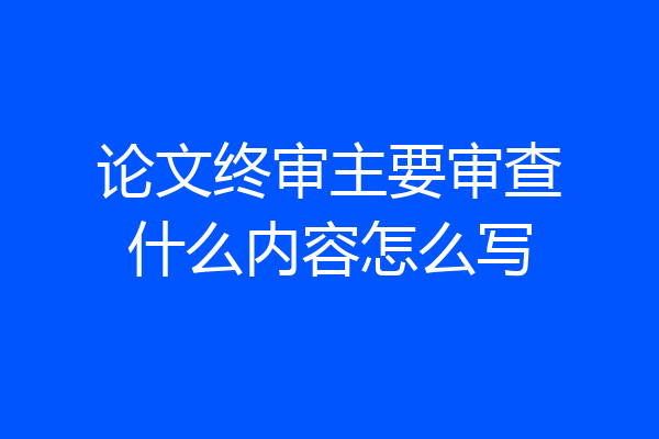 论文终审主要审查什么内容怎么写
