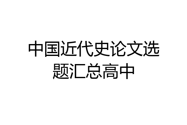 中国近代史论文选题汇总高中