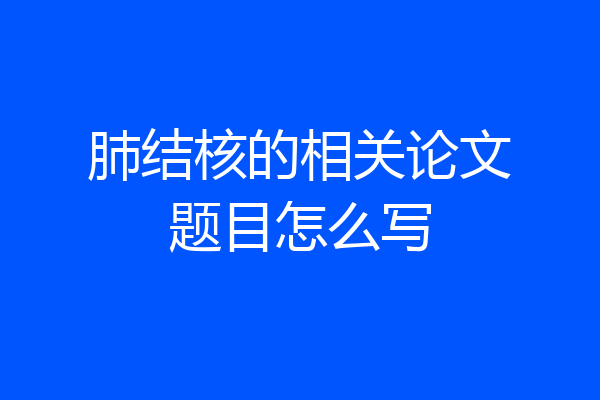 肺结核的相关论文题目怎么写