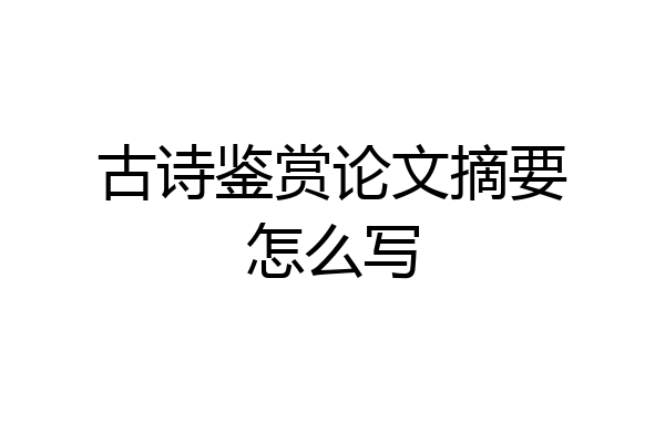 古诗鉴赏论文摘要怎么写