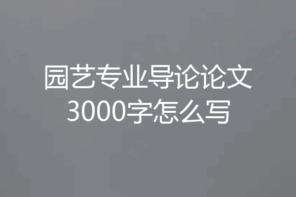 园艺专业导论论文3000字怎么写
