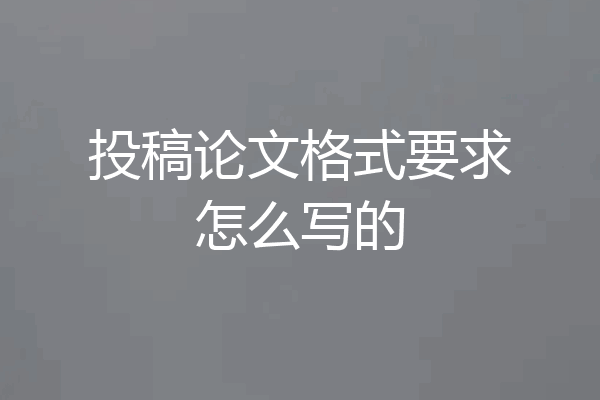 投稿论文格式要求怎么写的