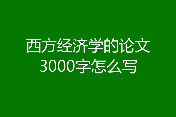 西方经济学的论文3000字怎么写