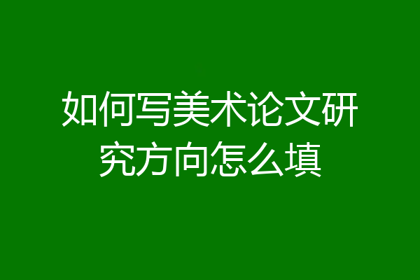 如何写美术论文研究方向怎么填