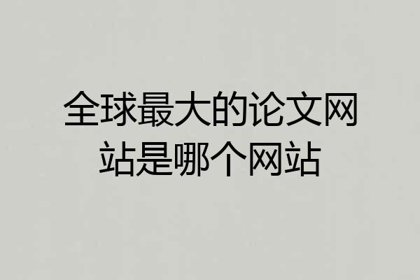 全球最大的论文网站是哪个网站