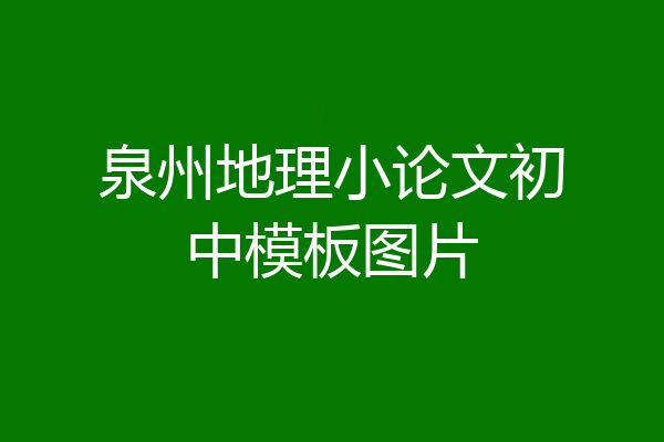 泉州地理小论文初中模板图片