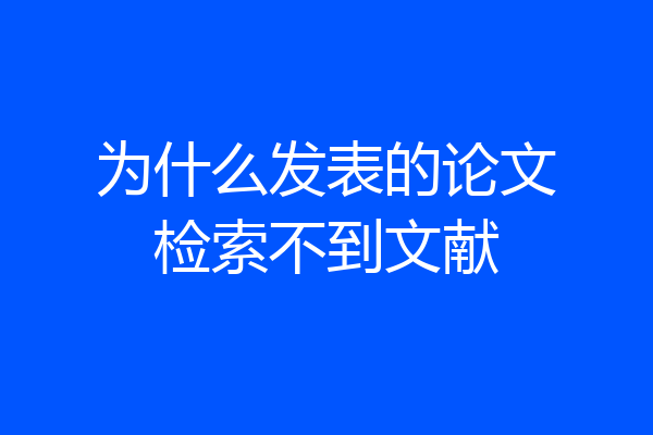 为什么发表的论文检索不到文献