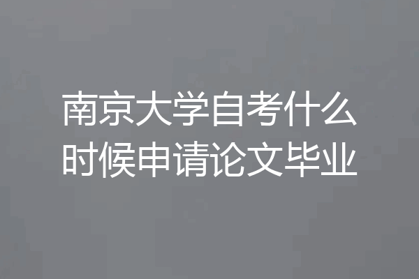 南京大学自考什么时候申请论文毕业